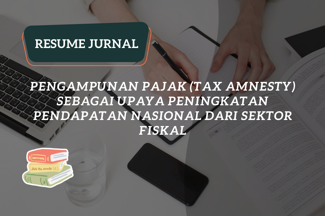 Resume Jurnal : Pengampunan Pajak (Tax Amnesty) Sebagai Upaya Peningkatan Pendapatan Nasional dari Sektor Fiskal