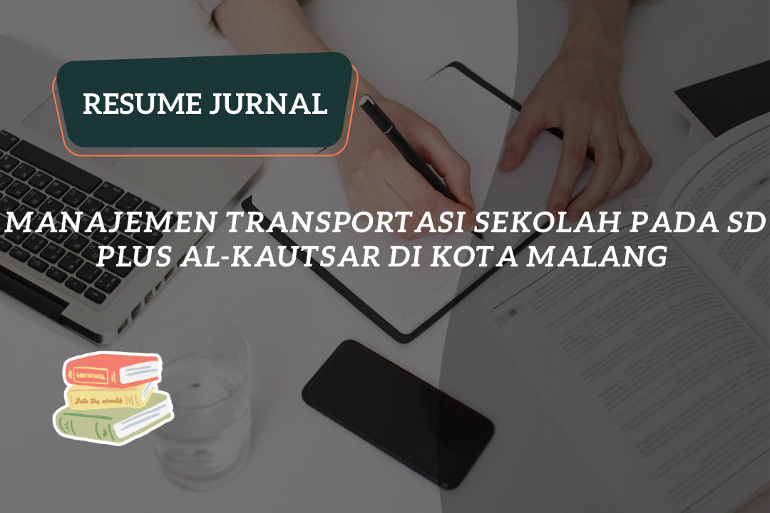 Resume Jurnal : MANAJEMEN TRANSPORTASI SEKOLAH PADA SD PLUS AL-KAUTSAR DI KOTA MALANG