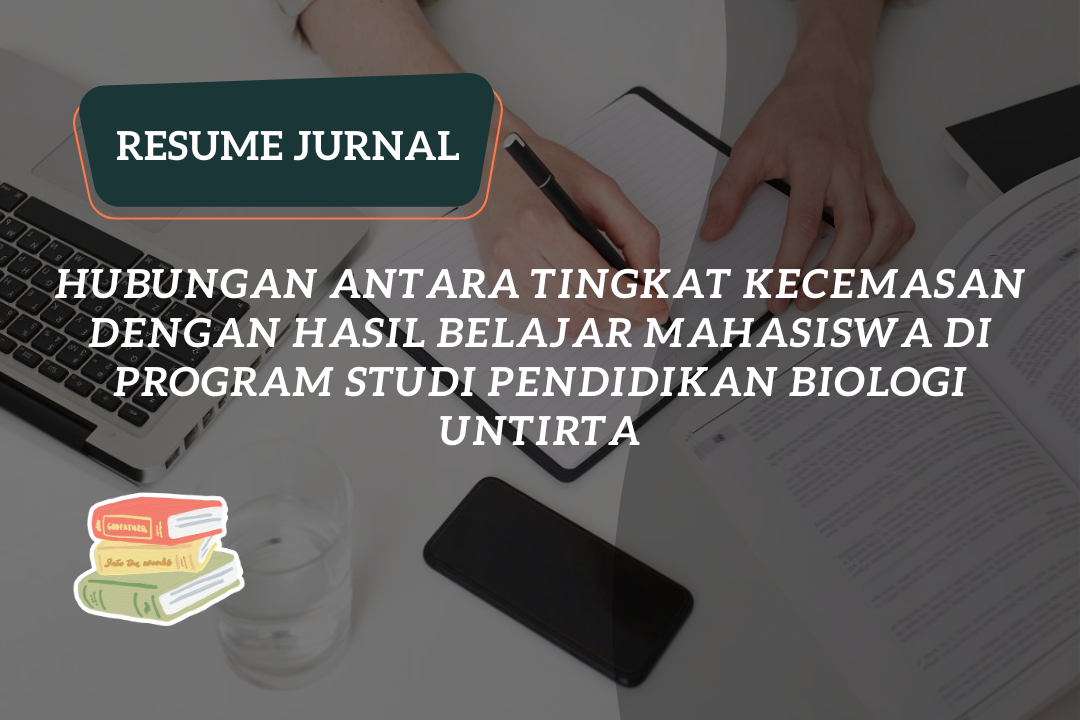 Resume Jurnal : Hubungan Antara Tingkat Kecemasan Dengan Hasil Belajar Mahasiswa di Program Studi Pendidikan Biologi UNTIRTA