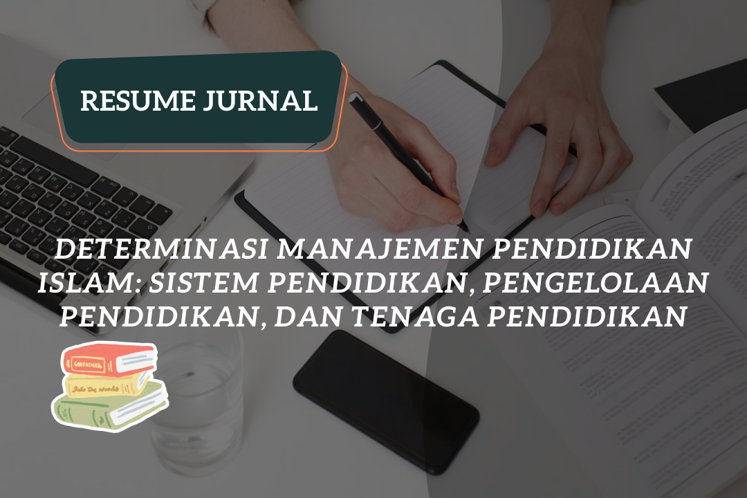 Resume Jurnal : Determinasi Manajemen Pendidikan Islam: Sistem Pendidikan, Pengelolaan Pendidikan, dan Tenaga Pendidikan