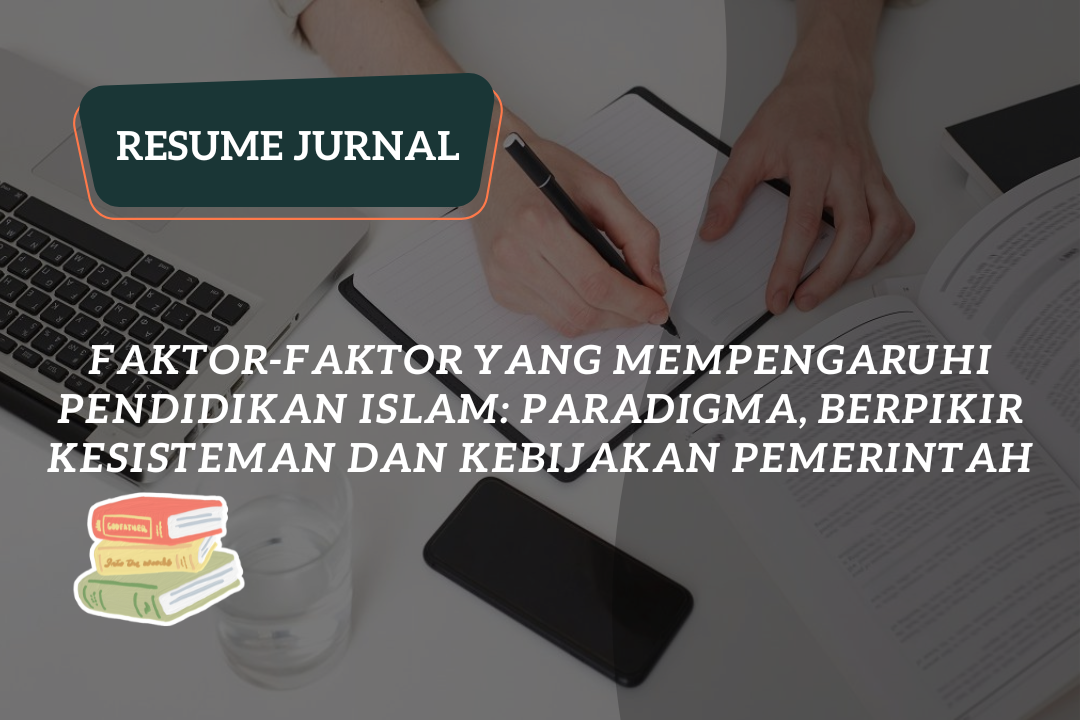 Resume Jurnal : Faktor-Faktor Yang Mempengaruhi Pendidikan Islam: Paradigma, Berpikir Kesisteman dan Kebijakan Pemerintah